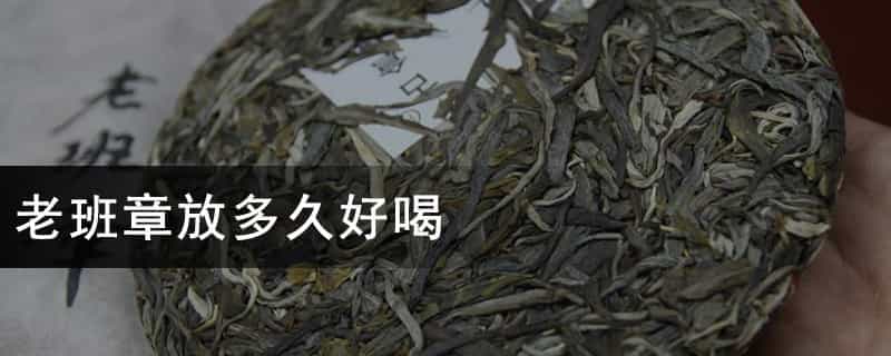 老班章放多久好喝 老班章放多久好喝