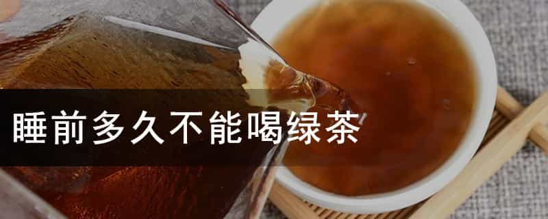 睡前多久不能喝绿茶