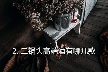 二锅头酒哪些牌子正宗(北京二锅头高端酒有哪几款)