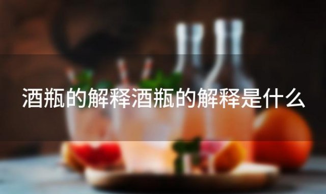 酒瓶的解释酒瓶的解释是什么(酒瓶的意思)