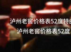 泸州老窖价格表52度特曲,泸州老窖价格表52度 泸州老窖价格表52度特曲,泸州老窖价格表52度