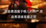 房县黄酒属于哪儿的特产 房县黄酒谁家最正宗