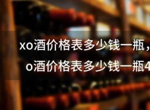 xo酒价格表多少钱一瓶 xo酒价格表多少钱一瓶40度 xo酒价格表多少钱一瓶 xo酒价格表多少钱一瓶40度