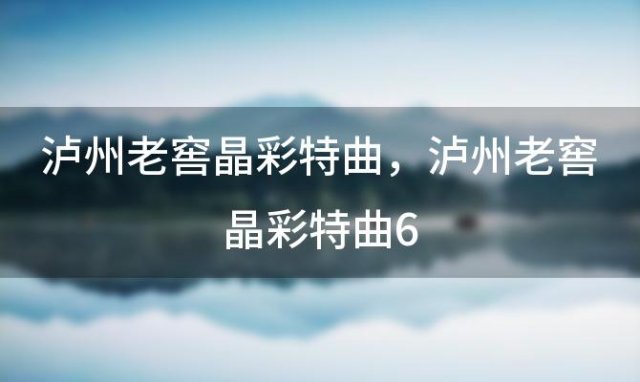 泸州老窖晶彩特曲 泸州老窖晶彩特曲6