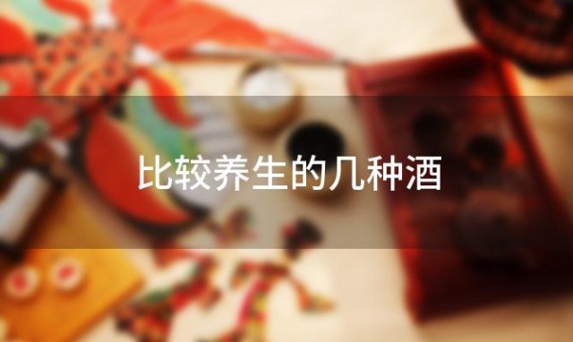 比较养生的几种酒(什么养生酒好喝)
