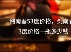 剑南春53度价格,剑南春53度价格一瓶多少钱 剑南春53度价格,剑南春53度价格一瓶多少钱