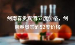 剑南春贵宾酒52度价格？剑南春贵宾酒52度价格