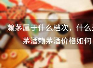赖茅属于什么档次,什么是赖茅酒 赖茅酒价格如何 赖茅属于什么档次,什么是赖茅酒 赖茅酒价格如何