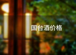 国台酒价格(国台酒价格一览表2022价格) 国台酒价格(国台酒价格一览表2022价格)