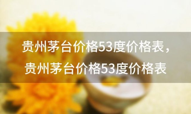 贵州茅台价格53度价格表，贵州茅台价格53度价格表2021