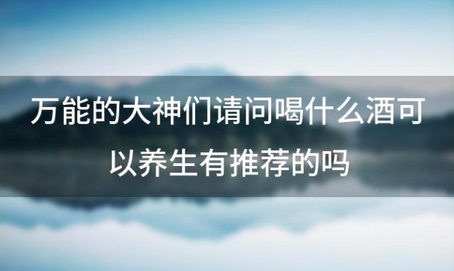 请问喝什么酒可以养生有推荐的吗