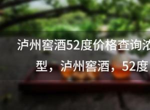 泸州窖酒52度价格查询浓香型,泸州窖酒 52度 泸州窖酒52度价格查询浓香型,泸州窖酒 52度