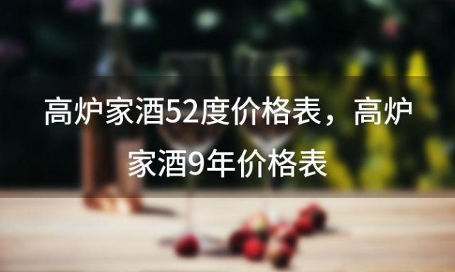 高炉家酒52度价格表，高炉家酒9年价格表