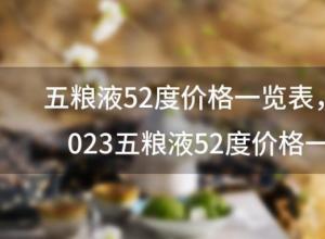 五粮液52度价格一览表 2023五粮液52度价格一览表 五粮液52度价格一览表 2023五粮液52度价格一览表