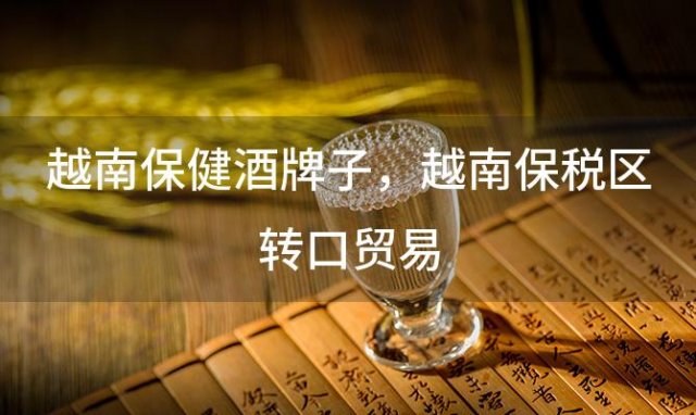 越南保健酒牌子(越南保健酒牌子有哪些)