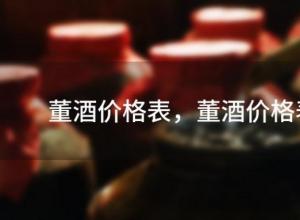 董酒价格表,董酒价格2023最新 董酒价格表,董酒价格2023最新