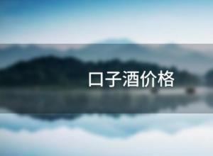 口子酒价格(口子酒价格表大全) 口子酒价格(口子酒价格表大全)