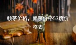 赖茅价格？赖茅价格53度价格表