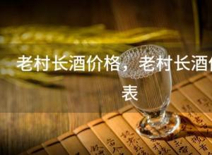 老村长酒价格 老村长酒价格表 老村长酒价格 老村长酒价格表