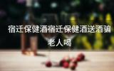宿迁保健酒 宿迁保健酒送酒骗老人喝