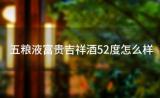 五粮液富贵吉祥酒52度怎么样(五粮液富贵吉祥酒52度口感怎么样)
