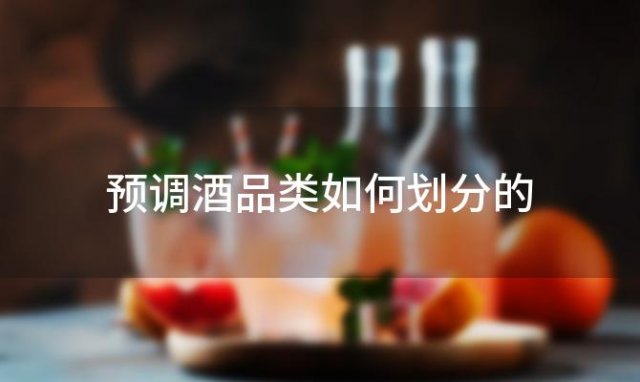 预调酒品类如何划分的(预调酒品类如何划分等级)